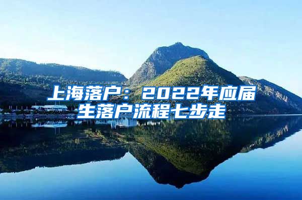 上海落户：2022年应届生落户流程七步走