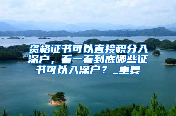 资格证书可以直接积分入深户，看一看到底哪些证书可以入深户？_重复