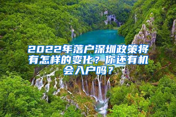 2022年落户深圳政策将有怎样的变化？你还有机会入户吗？