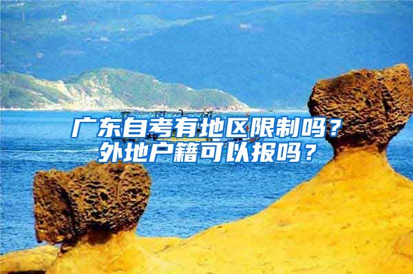 广东自考有地区限制吗？外地户籍可以报吗？