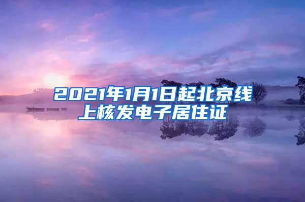 2021年1月1日起北京线上核发电子居住证