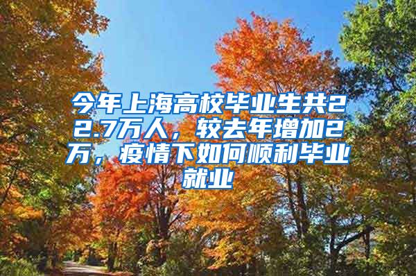 今年上海高校毕业生共22.7万人，较去年增加2万，疫情下如何顺利毕业就业