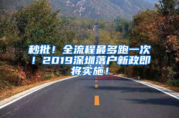 秒批！全流程最多跑一次！2019深圳落户新政即将实施！