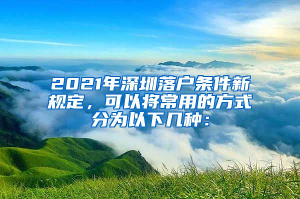 2021年深圳落户条件新规定，可以将常用的方式分为以下几种：