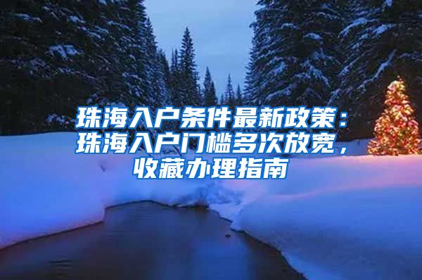 珠海入户条件最新政策：珠海入户门槛多次放宽，收藏办理指南